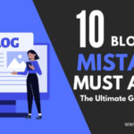 10 Mistakes Must Avoid While Blogging - The Ultimate Guide of 2023