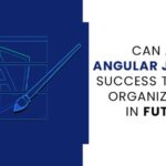 Can an Angular JS Bring Success to Your Organization in the future