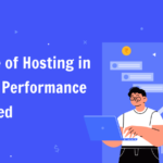 The Role of Hosting in Website Performance and Speed